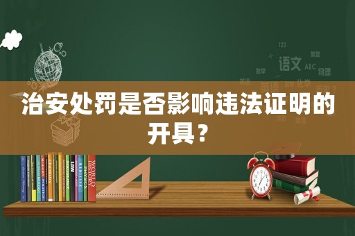 治安處罰是否影響違法證明的開具？