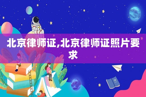 北京律師證,北京律師證照片要求