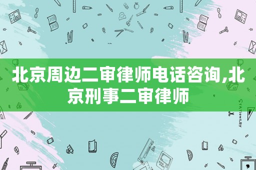 北京周邊二審律師電話咨詢,北京刑事二審律師