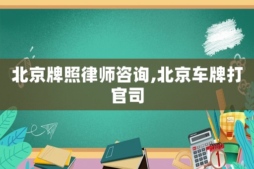 北京牌照律師咨詢,北京車牌打官司