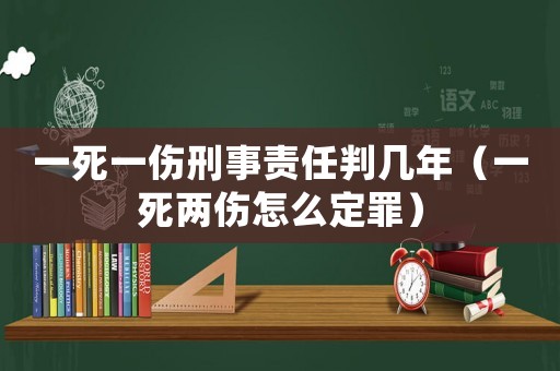 一死一傷刑事責(zé)任判幾年（一死兩傷怎么定罪）