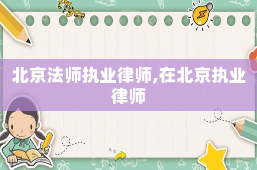 北京法師執業律師,在北京執業律師