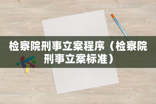 檢察院刑事立案程序（檢察院刑事立案標準）