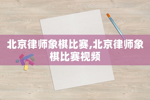 北京律師象棋比賽,北京律師象棋比賽視頻