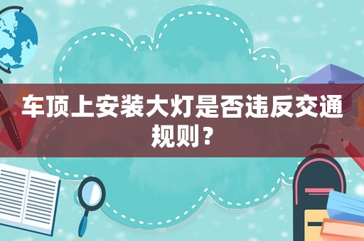 車頂上安裝大燈是否違反交通規則？