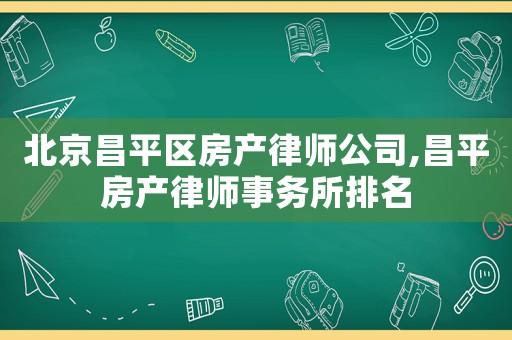 北京昌平區房產律師公司,昌平房產律師事務所排名