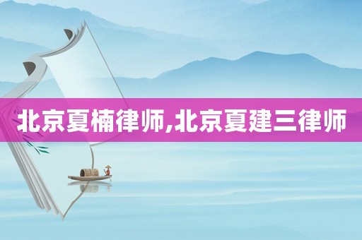 北京夏楠律師,北京夏建三律師