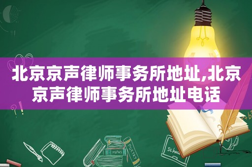 北京京聲律師事務所地址,北京京聲律師事務所地址電話