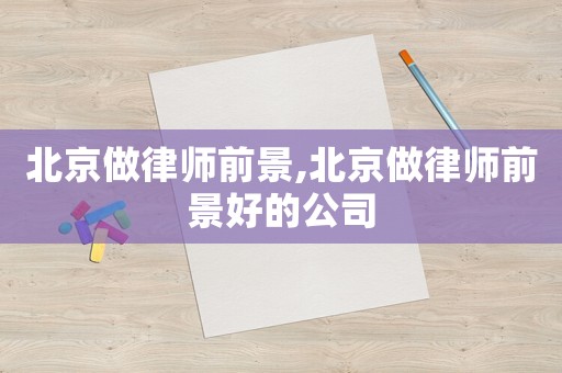 北京做律師前景,北京做律師前景好的公司
