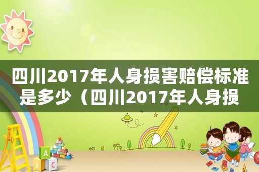 四川2017年人身損害賠償標準是多少（四川2017年人身損害賠償標準）