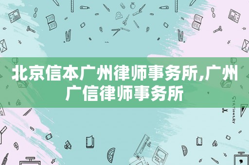 北京信本廣州律師事務所,廣州廣信律師事務所