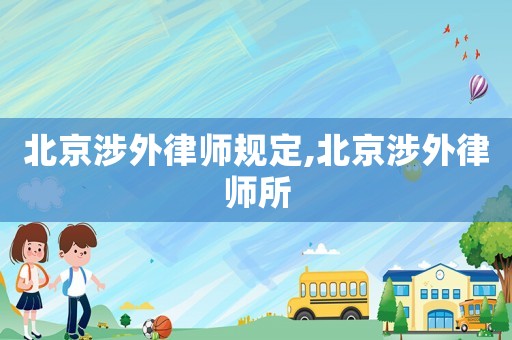 北京涉外律師規(guī)定,北京涉外律師所