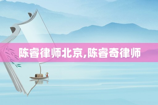 陳睿律師北京,陳睿奇律師