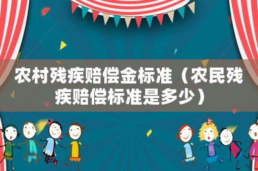 農村殘疾賠償金標準（農民殘疾賠償標準是多少）