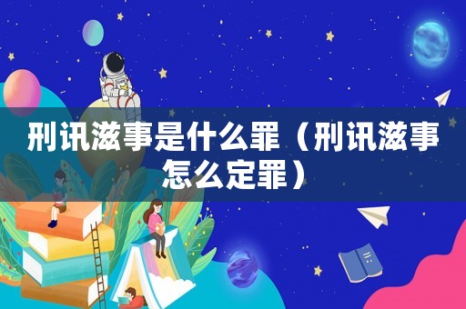 刑訊滋事是什么罪（刑訊滋事怎么定罪）