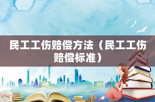 民工工傷賠償方法（民工工傷賠償標準）
