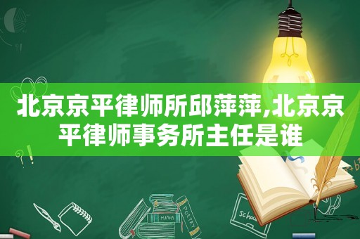北京京平律師所邱萍萍,北京京平律師事務所主任是誰