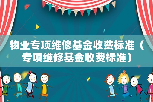 物業專項維修基金收費標準（專項維修基金收費標準）