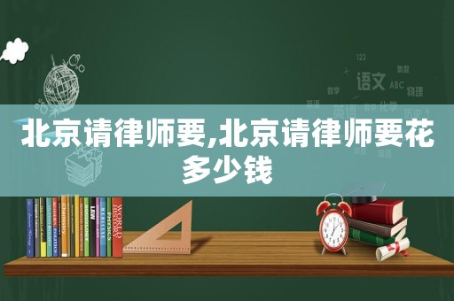 北京請律師要,北京請律師要花多少錢