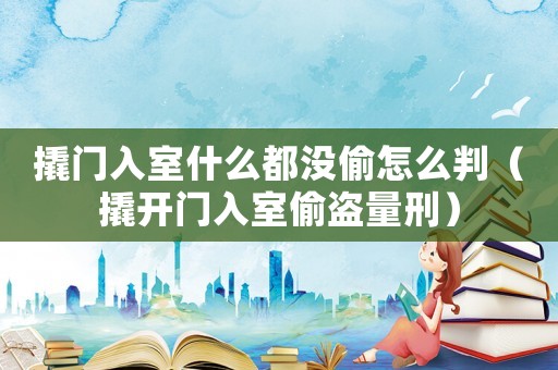 撬門入室什么都沒偷怎么判（撬開門入室偷盜量刑）