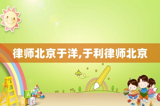 律師北京于洋,于利律師北京