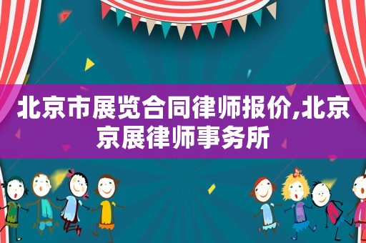 北京市展覽合同律師報(bào)價(jià),北京京展律師事務(wù)所