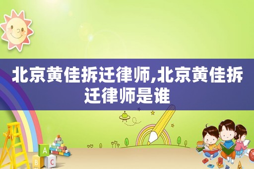 北京黃佳拆遷律師,北京黃佳拆遷律師是誰