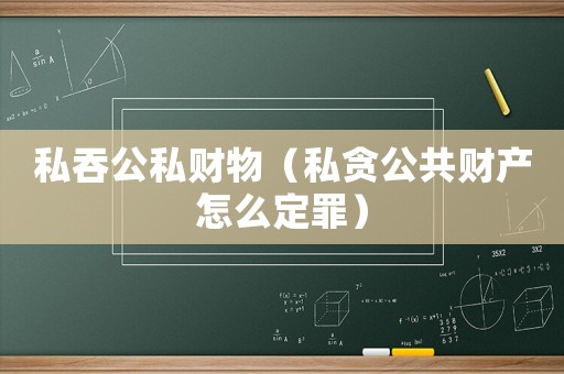私吞公私財物（私貪公共財產(chǎn)怎么定罪）