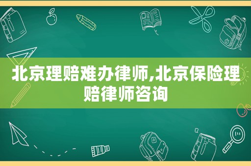 北京理賠難辦律師,北京保險理賠律師咨詢