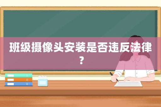 班級攝像頭安裝是否違反法律？
