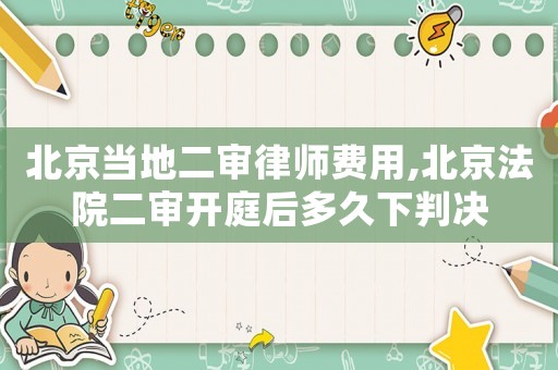 北京當地二審律師費用,北京法院二審開庭后多久下判決
