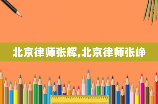 北京律師張輝,北京律師張崢