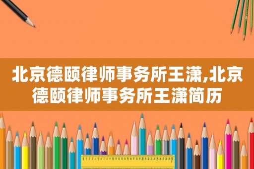 北京德頤律師事務所王瀟,北京德頤律師事務所王瀟簡歷