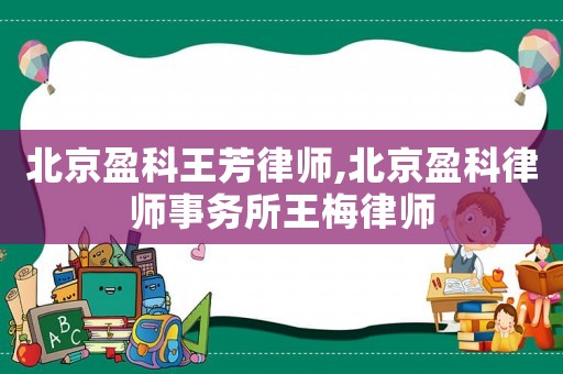 北京盈科王芳律師,北京盈科律師事務(wù)所王梅律師