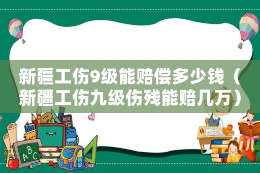 新疆工傷9級能賠償多少錢（新疆工傷九級傷殘能賠幾萬）