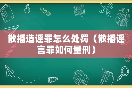 散播造謠罪怎么處罰（散播謠言罪如何量刑）