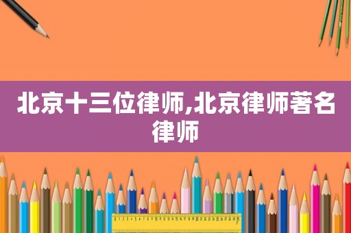 北京十三位律師,北京律師著名律師