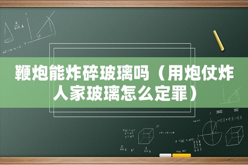 鞭炮能炸碎玻璃嗎（用炮仗炸人家玻璃怎么定罪）