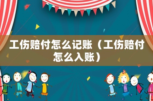 工傷賠付怎么記賬（工傷賠付怎么入賬）