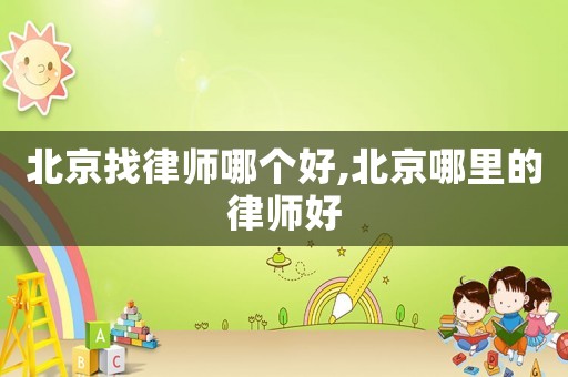 北京找律師哪個好,北京哪里的律師好