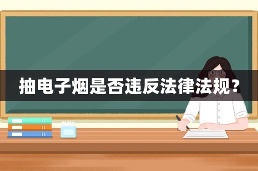 抽電子煙是否違反法律法規(guī)？