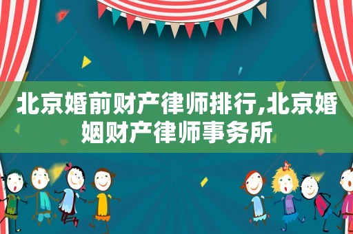 北京婚前財產律師排行,北京婚姻財產律師事務所