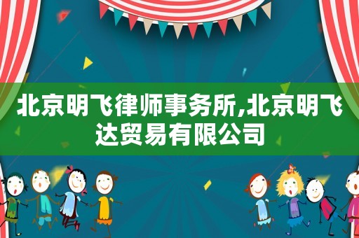 北京明飛律師事務(wù)所,北京明飛達(dá)貿(mào)易有限公司