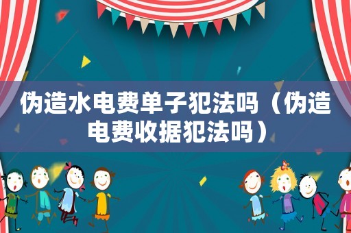 偽造水電費單子犯法嗎（偽造電費收據(jù)犯法嗎）