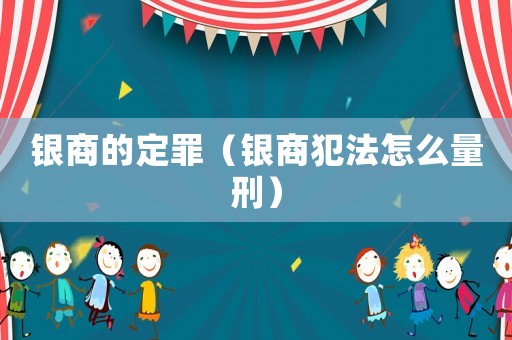 銀商的定罪（銀商犯法怎么量刑）