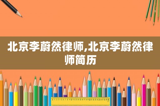 北京李蔚然律師,北京李蔚然律師簡歷