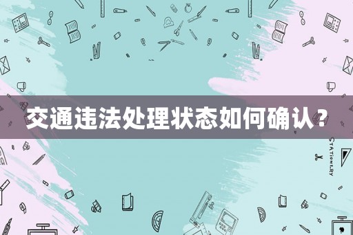 交通違法處理狀態(tài)如何確認？