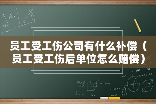 員工受工傷公司有什么補償（員工受工傷后單位怎么賠償）