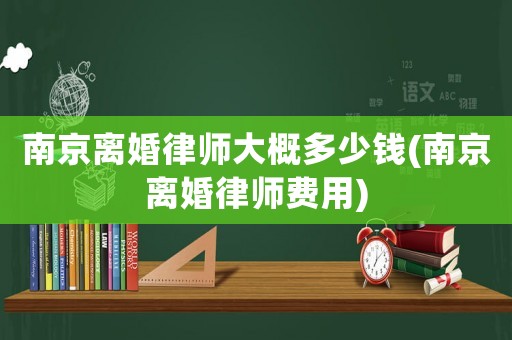南京離婚律師大概多少錢(南京離婚律師費用)