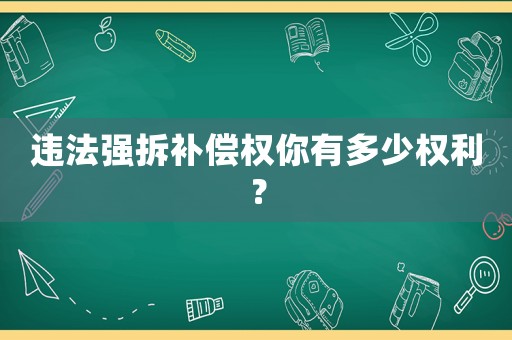 違法強拆補償權(quán)你有多少權(quán)利？